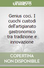 Genius coci. I cuochi custodi dell'artigianato gastronomico tra tradizione e innovazione libro