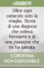 Oltre ogni ostacolo solo la maglia. Storia di una diagnosi che voleva fermarmi e di una passione che mi ha salvata