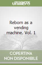 Reborn as a vending machine. Vol. 1