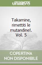 Takamine, rimettiti le mutandine!. Vol. 5