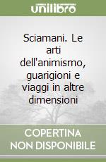 Sciamani. Le arti dell'animismo, guarigioni e viaggi in altre dimensioni libro