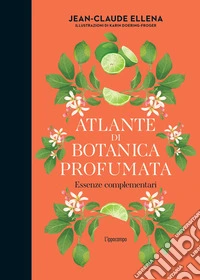Atlante di botanica profumata. Essenze complementari. Ediz. illustrata libro