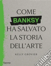 Come Banksy ha salvato la storia dell'arte libro
