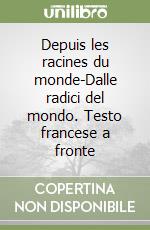 Depuis les racines du monde-Dalle radici del mondo. Testo francese a fronte libro