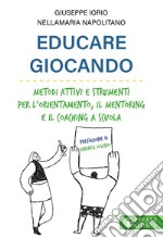 Educare giocando. Metodi attivi e strumenti per l'orientamento, il mentoring e il coaching a scuola