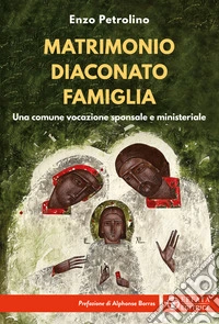 Matrimonio diaconato famiglia. Una comune vocazione sponsale e ministeriale libro