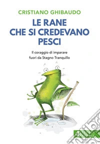 Le rane che si credevano pesci. Il coraggio di imparare fuori da Stagno Tranquillo libro
