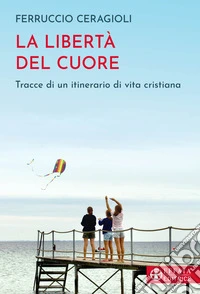 La libertà del cuore. Tracce di un itinerario di vita cristiana libro