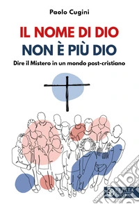 Il nome di Dio non è più Dio. Dire il Mistero in un mondo post-cristiano libro