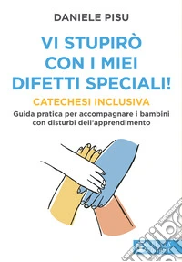 Vi stupirò con i miei difetti speciali! Catechesi inclusiva. Guida pratica per accompagnare i bambini con disturbi dell'apprendimento libro