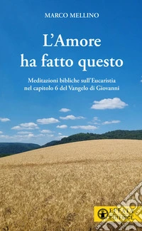 L'amore ha fatto questo. Meditazioni bibliche sull'Eucaristia nel capitolo 6 del Vangelo di Giovanni libro