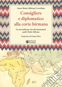 Consigliere e diplomatico alla corte birmana. La straordinaria vita del missionario padre Paolo Abbona libro