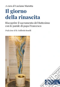 Il giorno della rinascita. Riscoprire il sacramento del battesimo con le parole di papa Francesco libro