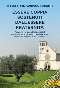 Essere coppia sostenuti dall'essere fraternità. Percorsi formativi francescani per fidanzati e giovani coppie di sposi alla luce del magistero di Papa Francesco libro