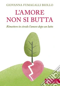 L'amore non si butta. Rimettere in circolo l'amore dopo un lutto libro