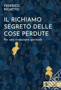 Il richiamo segreto delle cose perdute. Per una rivoluzione spirituale libro