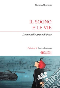 Il sogno e le vie. Donne nelle arene di pace libro