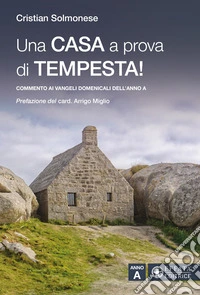 Una casa a prova di tempesta! Commento ai vangeli domenicali dell'Anno A libro