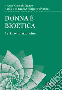 Donna è bioetica. La vita oltre l'utilitarismo libro