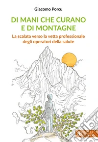 Di mani che curano e di montagne. La scalata verso la vetta professionale degli operatori della salute libro