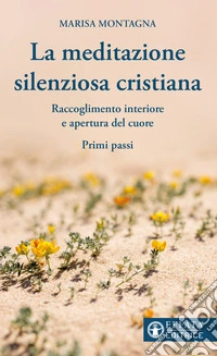 La meditazione silenziosa cristiana. Raccoglimento interiore e apertura del cuore. Primi passi libro