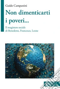 Non dimenticarti i poveri... Il magistero sociale di Benedetto, Francesco, Leone