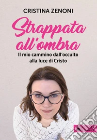 Strappata all'ombra. Il mio cammino dall'occulto alla luce di Cristo libro