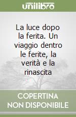 La luce dopo la ferita. Un viaggio dentro le ferite, la verità e la rinascita libro