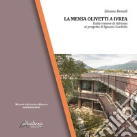 La Mensa Olivetti a Ivrea. Dalla visione di Adriano al progetto di Ignazio Gardella. Nuova ediz. libro