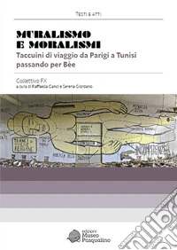Muralismo e moralismi. Taccuini di viaggio da Parigi a Tunisi passando per Bèe. Collettivo FX libro
