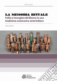 La memoria rituale. Follia e immagine del bianco in una tradizione sciamanica amerindiana libro