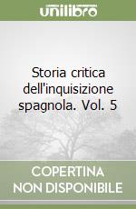 Storia critica dell'inquisizione spagnola. Vol. 5 libro