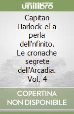 Capitan Harlock el a perla dell'nfinito. Le cronache segrete dell'Arcadia. Vol. 4