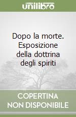 Dopo la morte. Esposizione della dottrina degli spiriti libro