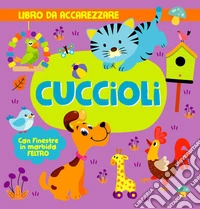 Cuccioli. Con finestre in morbido feltro. Ediz. a colori libro