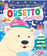 Orsetto e il cappello. Finestrelle alza scopri. Ediz. a colori libro