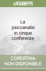 La psicoanalisi in cinque conferenze libro