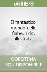 Il fantastico mondo delle fiabe. Ediz. illustrata libro