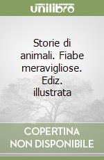 Storie di animali. Fiabe meravigliose. Ediz. illustrata libro