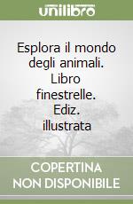 Esplora il mondo degli animali. Libro finestrelle. Ediz. illustrata libro