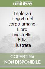 Esplora i segreti del corpo umano. Libro finestrelle. Ediz. illustrata libro