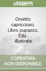 Orsetto capriccioso. Libro pupazzo. Ediz. illustrata libro