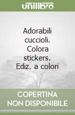 Adorabili cuccioli. Colora stickers. Ediz. a colori libro
