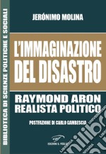 L'immaginazione del disastro. Raymond Aron, realista politico libro