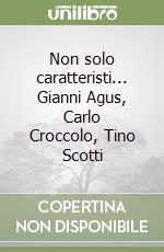 Non solo caratteristi... Gianni Agus, Carlo Croccolo, Tino Scotti libro