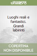Luoghi reali e fantastici. Grandi labirinti