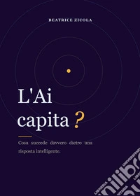 L'AI capita? Cosa succede davvero dietro una risposta intelligente