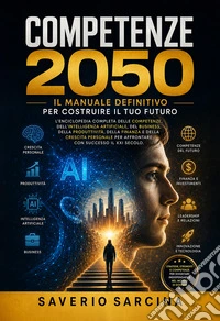 Competenze 2050. Il manuale definitivo per costruire il tuo futuro. L'enciclopedia completa delle competenze, dell'Intelligenza Artificiale, del business, della produttività, della finanza e della crescita personale libro