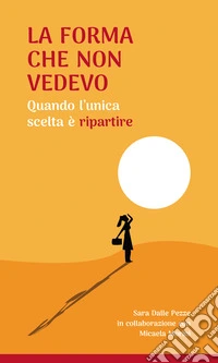 La forma che non vedevo. Quando l'unica scelta è ripartire libro