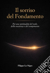 Il sorriso del Fondamento. Per una spiritualità del reale, della coscienza e del compimento libro